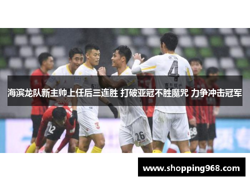 海滨龙队新主帅上任后三连胜 打破亚冠不胜魔咒 力争冲击冠军