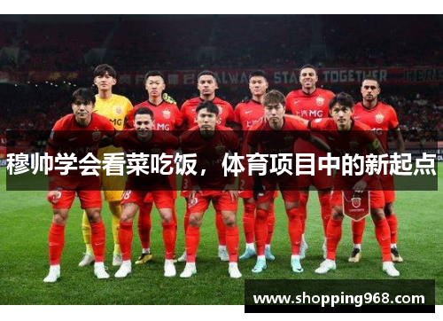穆帅学会看菜吃饭，体育项目中的新起点
