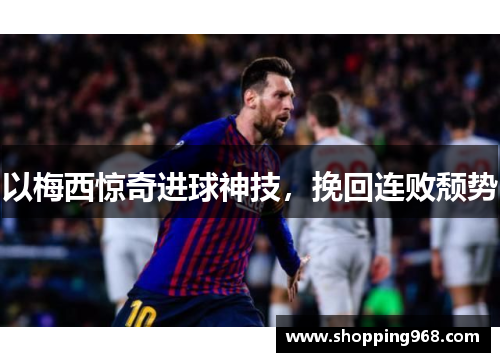以梅西惊奇进球神技，挽回连败颓势