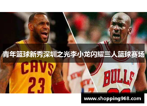 青年篮球新秀深圳之光李小龙闪耀三人篮球赛场